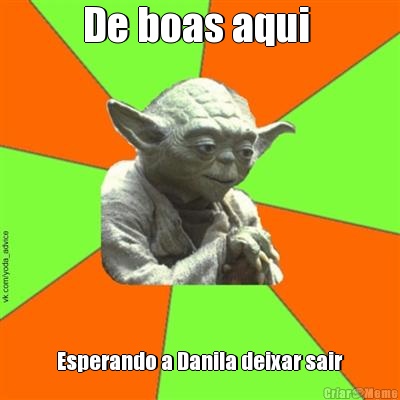 De boas aqui  Esperando a Danila deixar sair