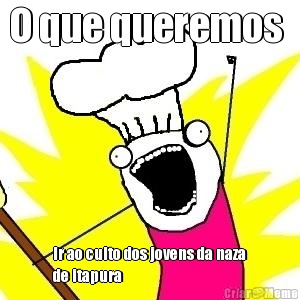 O que queremos  Ir ao culto dos jovens da naza
de itapura