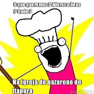 O que queremos ? Adorar a Deus
? Onde ? Na igreja do nazareno de
itapura