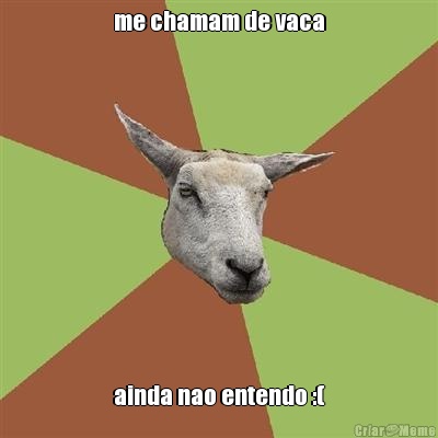 me chamam de vaca ainda nao entendo :(