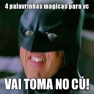 4 palavrinhas magicas para vc VAI TOMA NO C�!