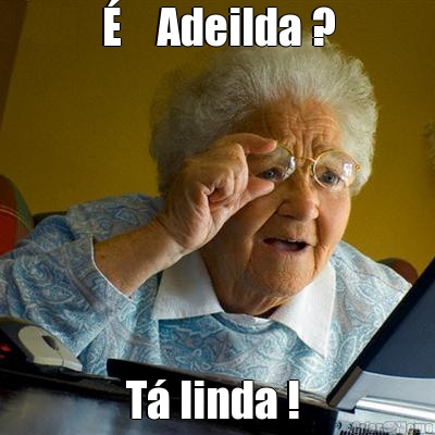�    Adeilda ? T� linda ! 