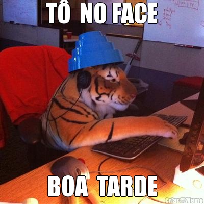 T�  NO FACE BOA  TARDE