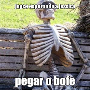 joyce esperando a jessica pegar o bofe