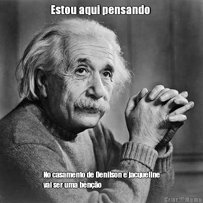 Estou aqui pensando  No casamento de Denilson e jacqueline
vai ser uma b�n��o 