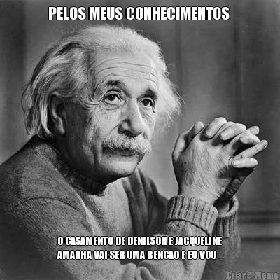 PELOS MEUS CONHECIMENTOS  O CASAMENTO DE DENILSON E JACQUELINE
AMANHA VAI SER UMA BENCAO E EU VOU