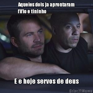 Aqueles dois ja aprontaram
fifio e tininho E e hoje servos de deus