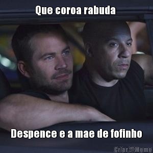Que coroa rabuda  Despence e a mae de fofinho