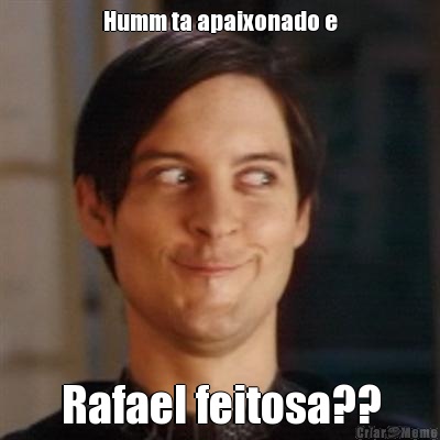 Humm ta apaixonado e Rafael feitosa??