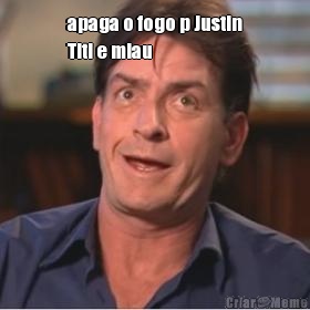 apaga o fogo p Justin
Titi e miau 