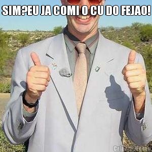 SIM?EU JA COMI O CU DO FEJAO! 