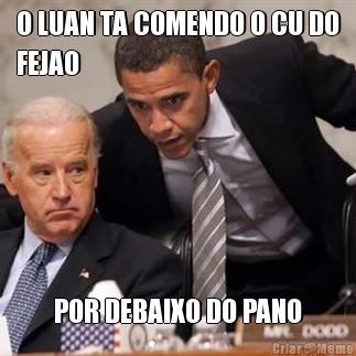 O LUAN TA COMENDO O CU DO
FEJAO POR DEBAIXO DO PANO