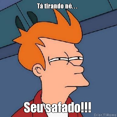 T� tirando n�. . .   Seu safado!!! 