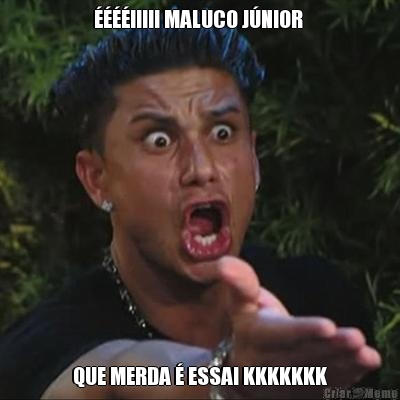 ����IIIII MALUCO J�NIOR  QUE MERDA � ESSA! KKKKKKK