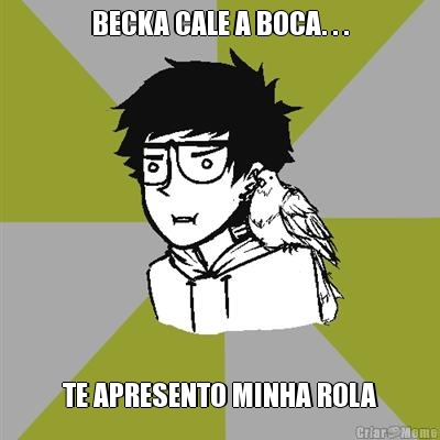 BECKA CALE A BOCA. . . TE APRESENTO MINHA ROLA