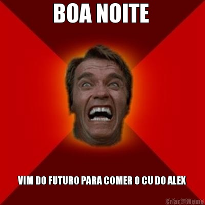 BOA NOITE  VIM DO FUTURO PARA COMER O CU DO ALEX