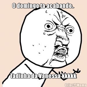 O domingo ta acabando..  Tadinha da Vanessa kkkkk