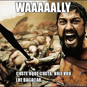 WAAAAALLY CUSTE OQUE CUSTA , HOJE VOU
LHE BAGA�AR.