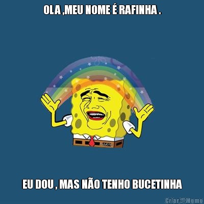 OLA ,MEU NOME � RAFINHA . EU DOU , MAS N�O TENHO BUCETINHA