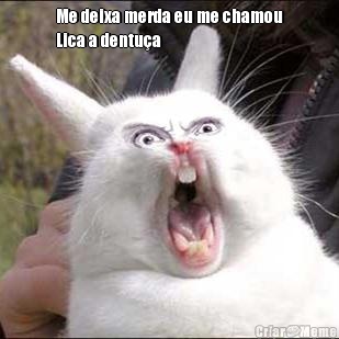 Me deixa merda eu me chamou
Lica a dentu�a 