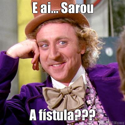 E ai... Sarou A f�stula???