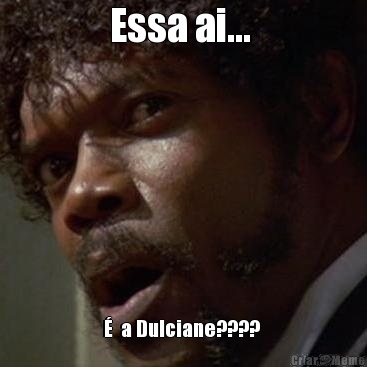 Essa ai...  �  a Dulciane???? 
