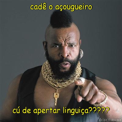 cad� o a�ougueiro c� de apertar lingui�a?????