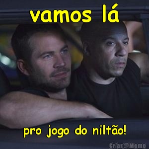 vamos l� pro jogo do nilt�o!