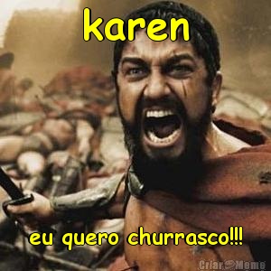 karen eu quero churrasco!!!