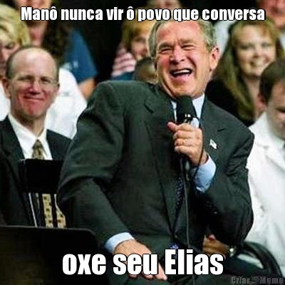 Man� nunca vir � povo que conversa oxe seu Elias