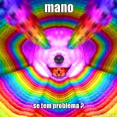 mano se tem problema ?