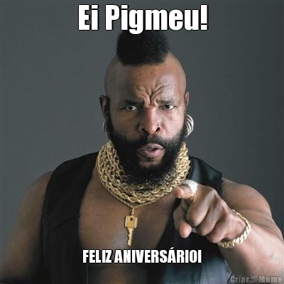 Ei Pigmeu! FELIZ ANIVERS�RIO!