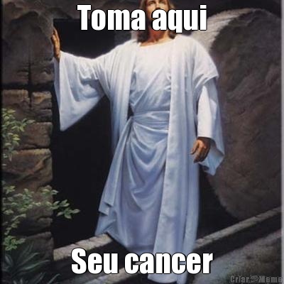 Toma aqui Seu cancer