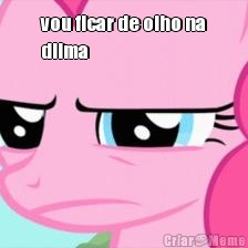vou ficar de olho na
dilma 