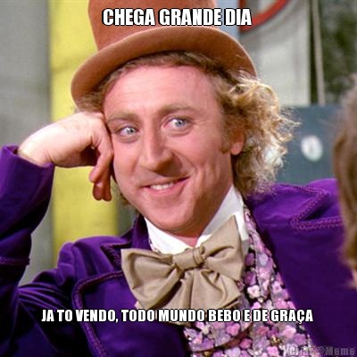 CHEGA GRANDE DIA  JA TO VENDO, TODO MUNDO BEBO E DE GRA�A 