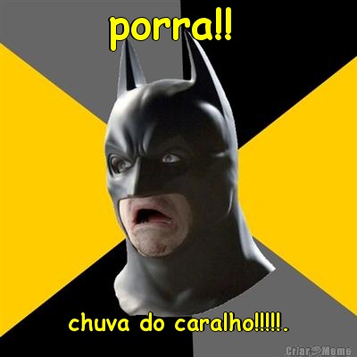 porra!!  chuva do caralho!!!!!.