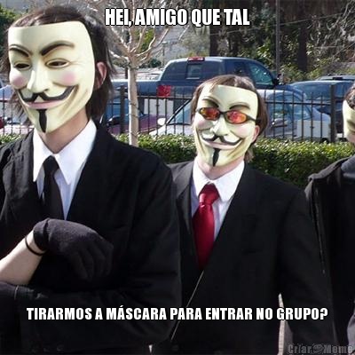 HEI, AMIGO QUE TAL TIRARMOS A M�SCARA PARA ENTRAR NO GRUPO?