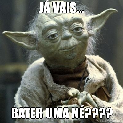J� VAIS... BATER UMA N�????