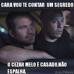 CARA VOU TE CONTAR  UM SEGREDO O CEZAR MELO � CASADO,N�O
ESPALHA.
