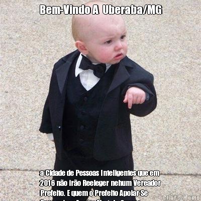 Bem-Vindo A  Uberaba/MG a Cidade de Pessoas Inteligentes que em
2016 n�o ir�o Reeleger nehum Vereador
Prefeito. E quem o Prefeito Apoiar Se
Deus quiser Am�m Ele � de Querer