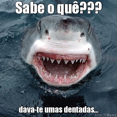 Sabe o qu�??? dava-te umas dentadas...