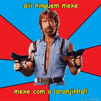 aiii ninguem mexe mexe com o laranjinha!!