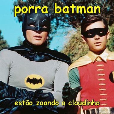 porra batman est�o zoando o claudinho