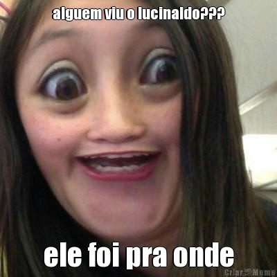 alguem viu o lucinaldo??? ele foi pra onde