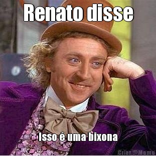 Renato disse Isso � uma bixona