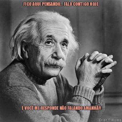 FICO AQUI PENSANDO... FALO CONTIGO HOJE   E VOC� ME RESPONDE N�O FALANDO AMANH�!!
 