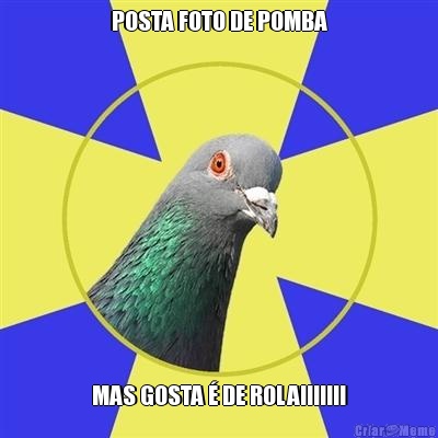 POSTA FOTO DE POMBA MAS GOSTA � DE ROLA!!!!!!!