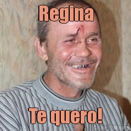 Regina Te quero!