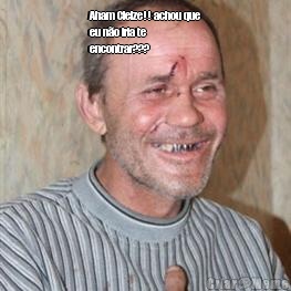 Aham Cleize!! achou que
eu n�o iria te
encontrar??? 