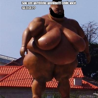 Sou um gordinho gostoso!!! ced� voc�
GLEICE?? 